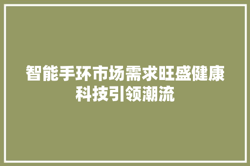 智能手环市场需求旺盛健康科技引领潮流  第1张