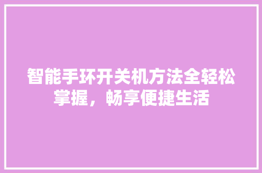 智能手环开关机方法全轻松掌握，畅享便捷生活