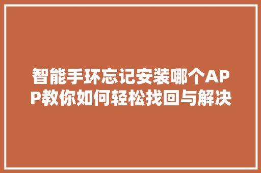 智能手环忘记安装哪个APP教你如何轻松找回与解决  第1张