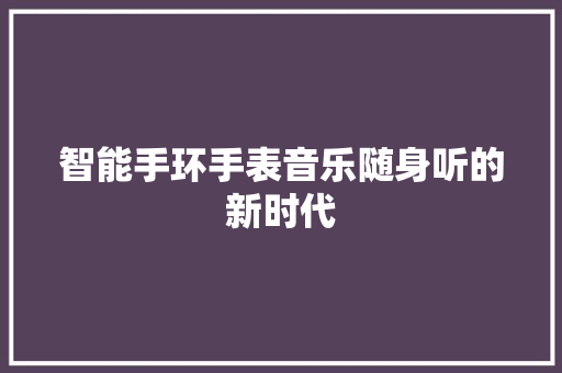 智能手环手表音乐随身听的新时代  第1张