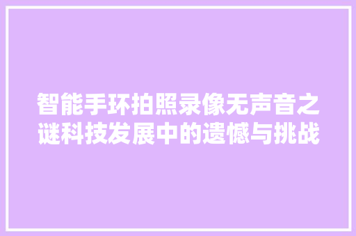 智能手环拍照录像无声音之谜科技发展中的遗憾与挑战
