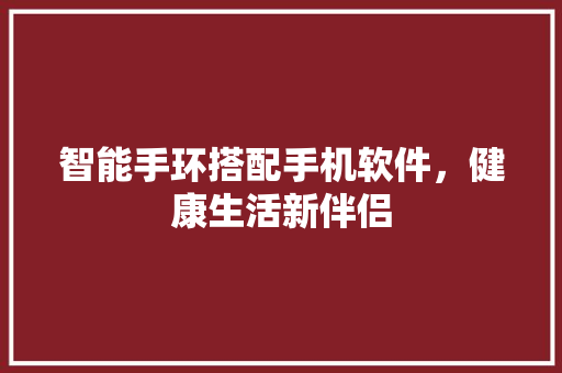 智能手环搭配手机软件，健康生活新伴侣  第1张