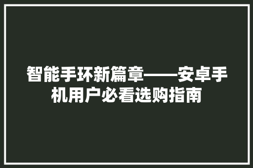 智能手环新篇章——安卓手机用户必看选购指南