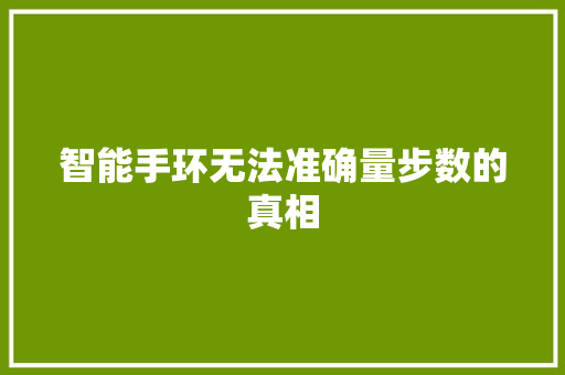 智能手环无法准确量步数的真相  第1张