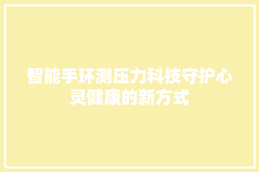 智能手环测压力科技守护心灵健康的新方式