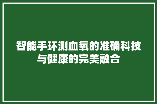 智能手环测血氧的准确科技与健康的完美融合  第1张