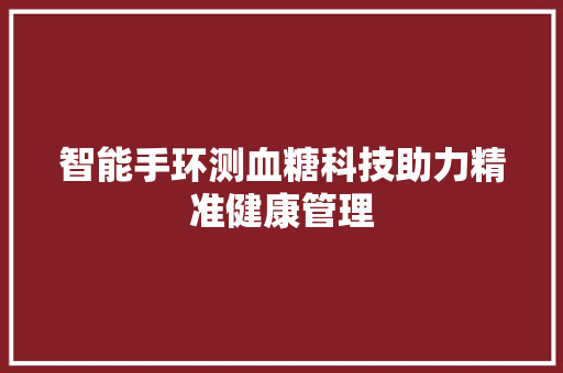智能手环测血糖科技助力精准健康管理