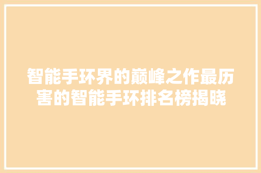 智能手环界的巅峰之作最历害的智能手环排名榜揭晓  第1张