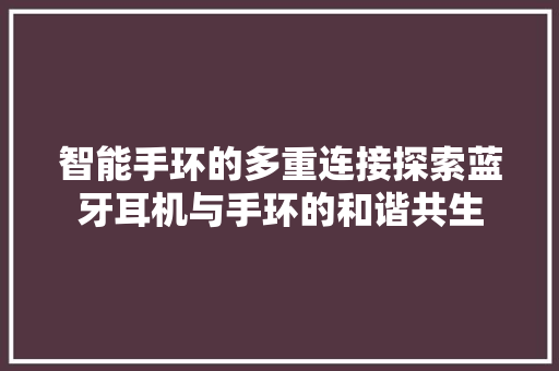 智能手环的多重连接探索蓝牙耳机与手环的和谐共生