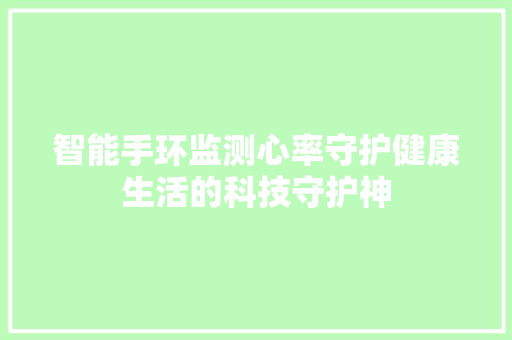 智能手环监测心率守护健康生活的科技守护神  第1张