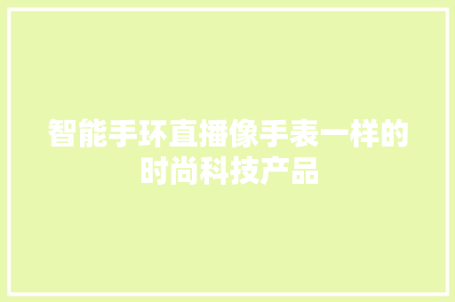 智能手环直播像手表一样的时尚科技产品  第1张