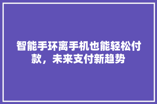 智能手环离手机也能轻松付款，未来支付新趋势