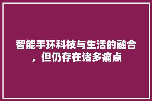 智能手环科技与生活的融合，但仍存在诸多痛点  第1张