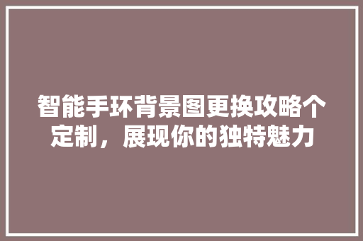 智能手环背景图更换攻略个定制，展现你的独特魅力
