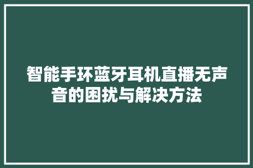 智能手环蓝牙耳机直播无声音的困扰与解决方法