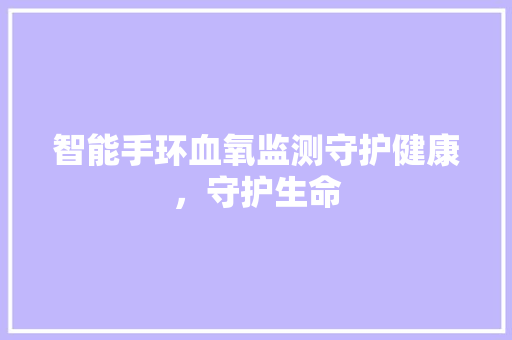 智能手环血氧监测守护健康，守护生命  第1张
