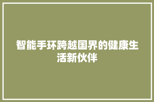 智能手环跨越国界的健康生活新伙伴  第1张
