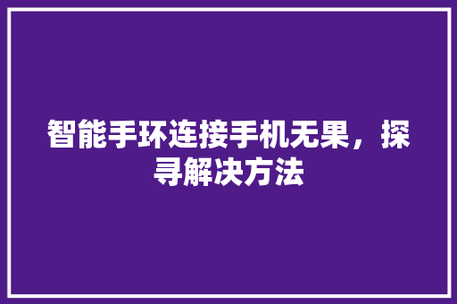 智能手环连接手机无果，探寻解决方法