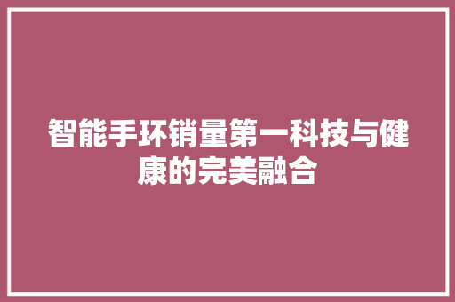 智能手环销量第一科技与健康的完美融合