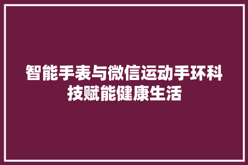 智能手表与微信运动手环科技赋能健康生活