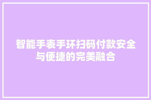 智能手表手环扫码付款安全与便捷的完美融合