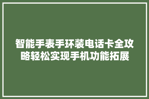 智能手表手环装电话卡全攻略轻松实现手机功能拓展
