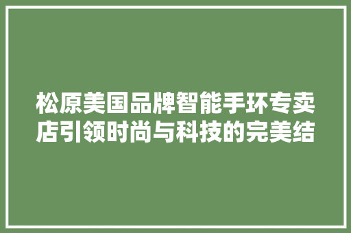 松原美国品牌智能手环专卖店引领时尚与科技的完美结合