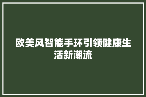 欧美风智能手环引领健康生活新潮流