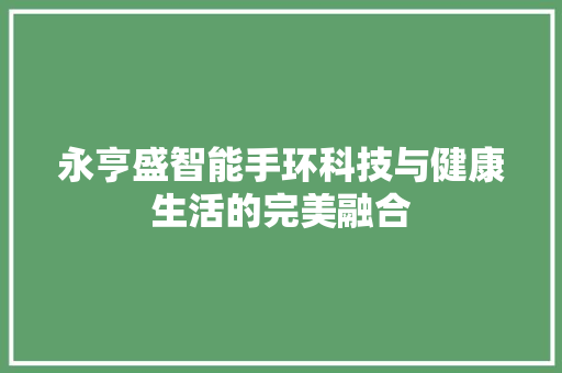永亨盛智能手环科技与健康生活的完美融合