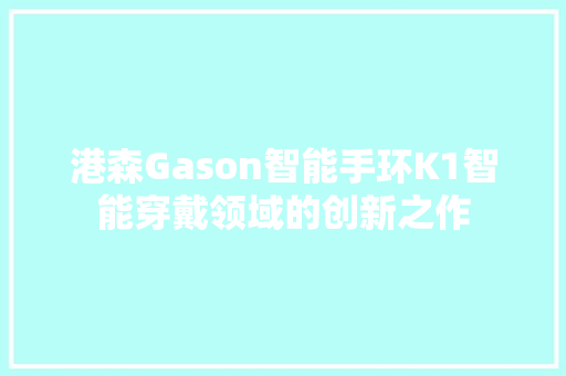 港森Gason智能手环K1智能穿戴领域的创新之作