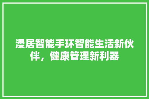 漫居智能手环智能生活新伙伴，健康管理新利器
