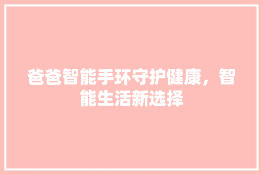 爸爸智能手环守护健康，智能生活新选择