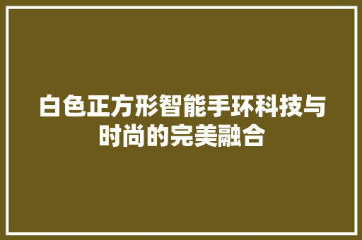 白色正方形智能手环科技与时尚的完美融合