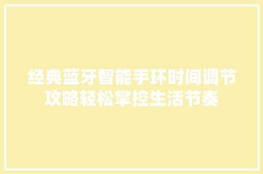 经典蓝牙智能手环时间调节攻略轻松掌控生活节奏