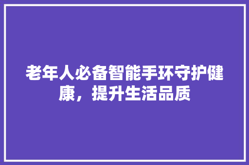 老年人必备智能手环守护健康，提升生活品质  第1张