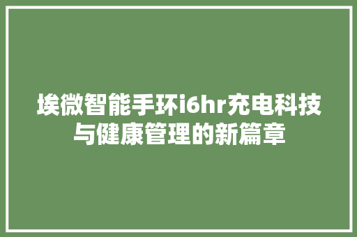 埃微智能手环i6hr充电科技与健康管理的新篇章