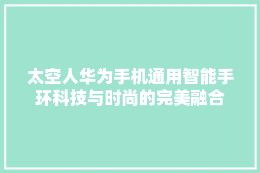 太空人华为手机通用智能手环科技与时尚的完美融合