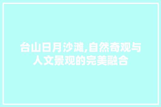 台山日月沙滩,自然奇观与人文景观的完美融合