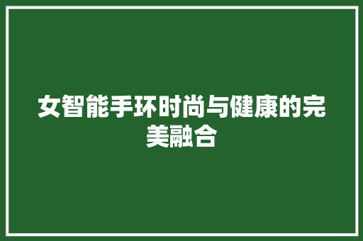 女智能手环时尚与健康的完美融合