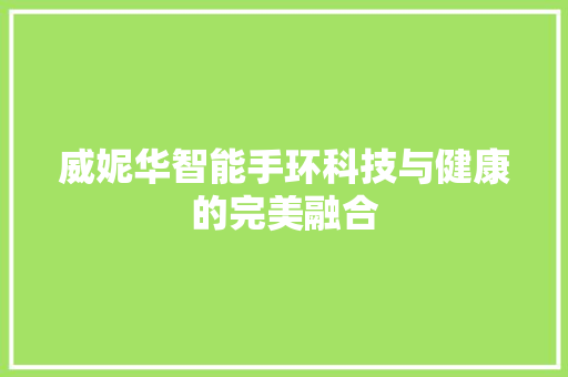 威妮华智能手环科技与健康的完美融合