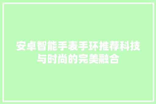 安卓智能手表手环推荐科技与时尚的完美融合  第1张