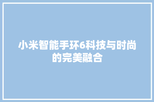 小米智能手环6科技与时尚的完美融合