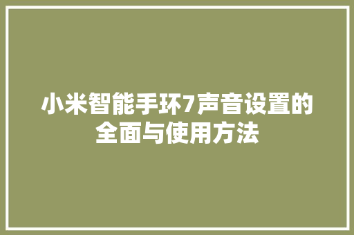 小米智能手环7声音设置的全面与使用方法