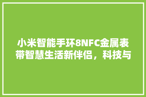 小米智能手环8NFC金属表带智慧生活新伴侣，科技与时尚的完美融合