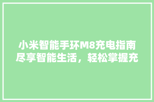 小米智能手环M8充电指南尽享智能生活，轻松掌握充电方法  第1张