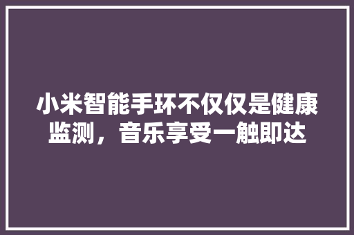 小米智能手环不仅仅是健康监测，音乐享受一触即达