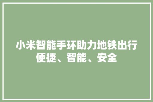 小米智能手环助力地铁出行便捷、智能、安全  第1张