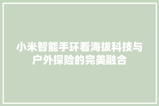 小米智能手环看海拔科技与户外探险的完美融合  第1张