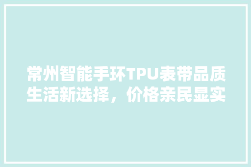 常州智能手环TPU表带品质生活新选择，价格亲民显实力  第1张