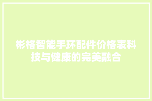 彬格智能手环配件价格表科技与健康的完美融合